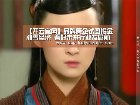 【开云官网】品牌房企试图掘金冰雪经济 看
